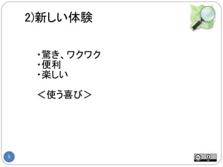 2)新しい体験

     ・驚き、ワクワク
     ・便利
     ・楽しい

     ＜使う喜び＞




5
 