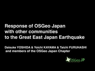 Response of OSGeo Japan
with other communities
to the Great East Japan Earthquake

Daisuke YOSHIDA & Yoichi KAYAMA & Taichi FURUHASHI
and members of the OSGeo Japan Chapter
 