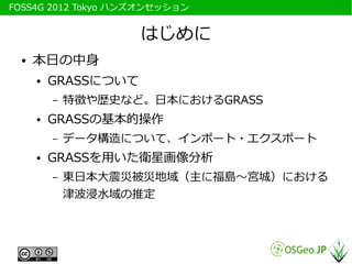 　FOSS4G 2012 Tokyo ハンズオンセッション


                       はじめに
   ●   本日の中身
       ●   GRASSについて
           –   特徴や歴史など。日本におけ...