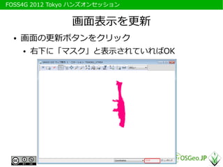 　FOSS4G 2012 Tokyo ハンズオンセッション


                 画面表示を更新
   ●   画面の更新ボタンをクリック
       ●   右下に「マスク」と表示されていればOK
 