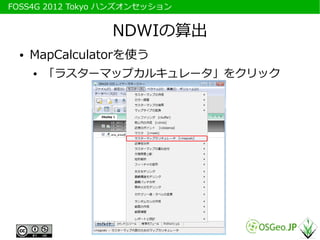 　FOSS4G 2012 Tokyo ハンズオンセッション


                  NDWIの算出
   ●   MapCalculatorを使う
       ●   「ラスターマップカルキュレータ」をクリック
 