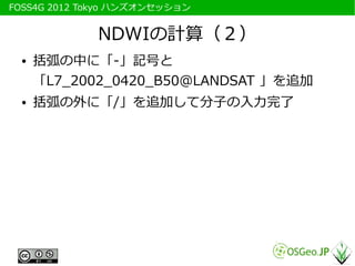 　FOSS4G 2012 Tokyo ハンズオンセッション


              NDWIの計算（２）
   ●   括弧の中に「-」記号と
       「L7_2002_0420_B50@LANDSAT 」を追加
   ●   括...