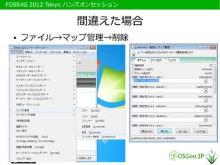 　FOSS4G 2012 Tokyo ハンズオンセッション


                  間違えた場合
   ●   ファイル→マップ管理→削除
 