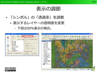 2012/07/01 FOSS4G 2012 Hokkaido QGISハンズオン   126


                               表示の調節
    ●   「シンボル」の「透過率」を調整
        ●  ...