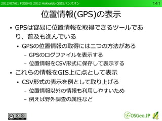 2012/07/01 FOSS4G 2012 Hokkaido QGISハンズオン   141


                    位置情報(GPS)の表示
    ●   GPSは容易に位置情報を取得できるツールであ
        ...
