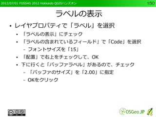 2012/07/01 FOSS4G 2012 Hokkaido QGISハンズオン   150


                             ラベルの表示
    ●   レイヤプロパティで「ラベル」を選択
        ● ...