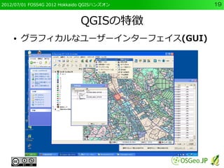 2012/07/01 FOSS4G 2012 Hokkaido QGISハンズオン   19


                             QGISの特徴
    ●   グラフィカルなユーザーインターフェイス(GUI)
 