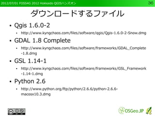 2012/07/01 FOSS4G 2012 Hokkaido QGISハンズオン                                        36


                 ダウンロードするファイル
    ● ...