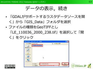 2012/07/01 FOSS4G 2012 Hokkaido QGISハンズオン   63


                      データの表示，続き
    ●   「GDALがサポートするラスタデータソースを開
        く...