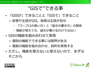 2012/07/01 FOSS4G 2012 Hokkaido QGISハンズオン   7


                         ”GISで”できる事
    ●   「GISが」できることと「GISで」できること
      ...