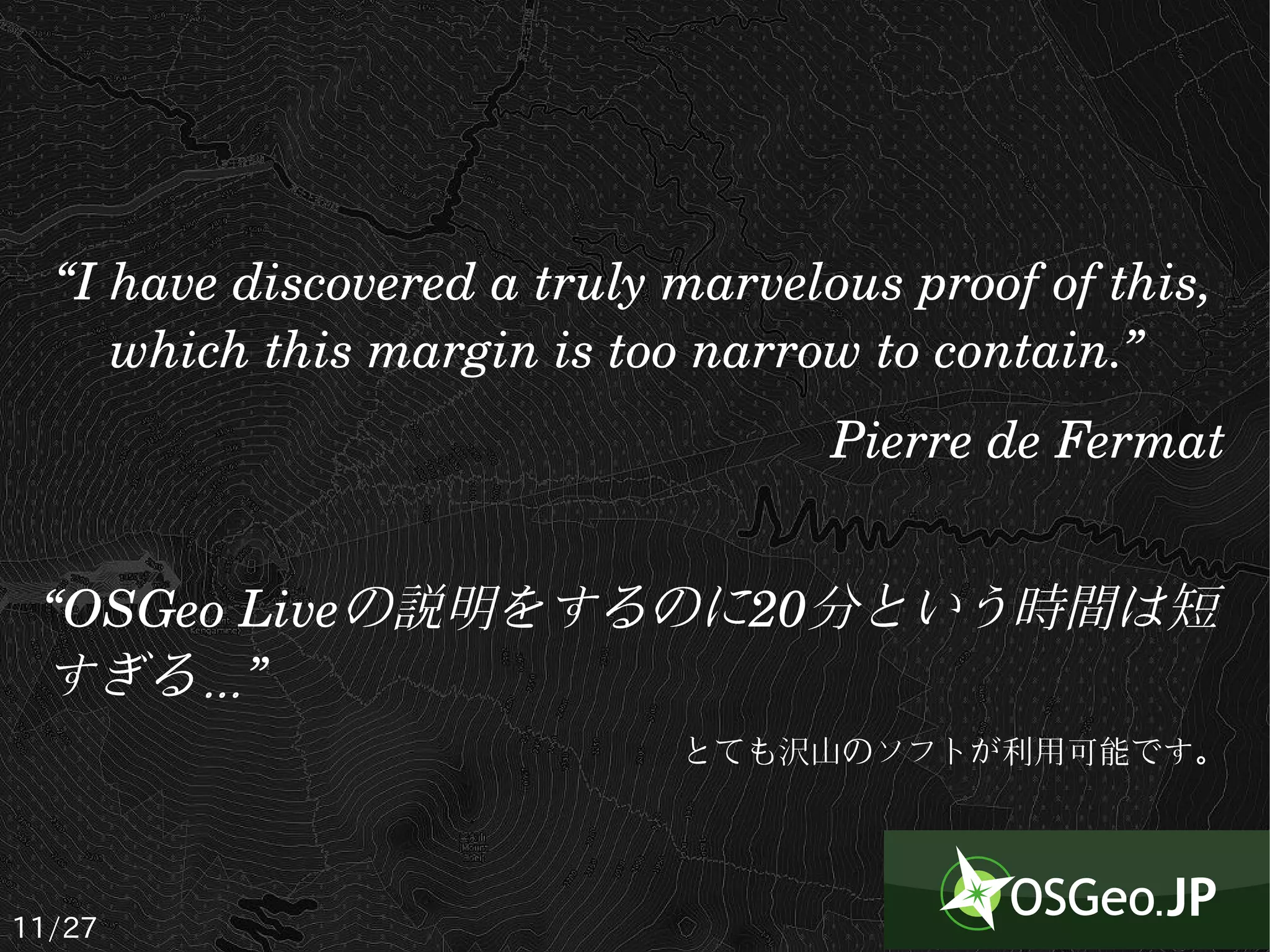 “I have discovered a truly marvelous proof of this, 
     which this margin is too narrow to contain.” 
                                    Pierre de Fermat


 “OSGeo Liveの説明をするのに20分という時間は短
 すぎる…”
                             とても沢山のソフトが利用可能です。




11/27
 