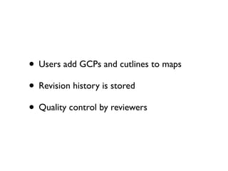 • Users add GCPs and cutlines to maps
• Revision history is stored
• Quality control by reviewers

 