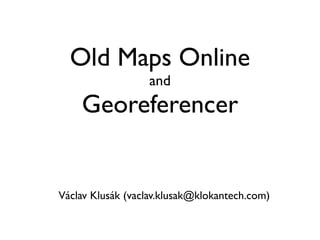 Old Maps Online
and

Georeferencer

Václav Klusák (vaclav.klusak@klokantech.com)

 