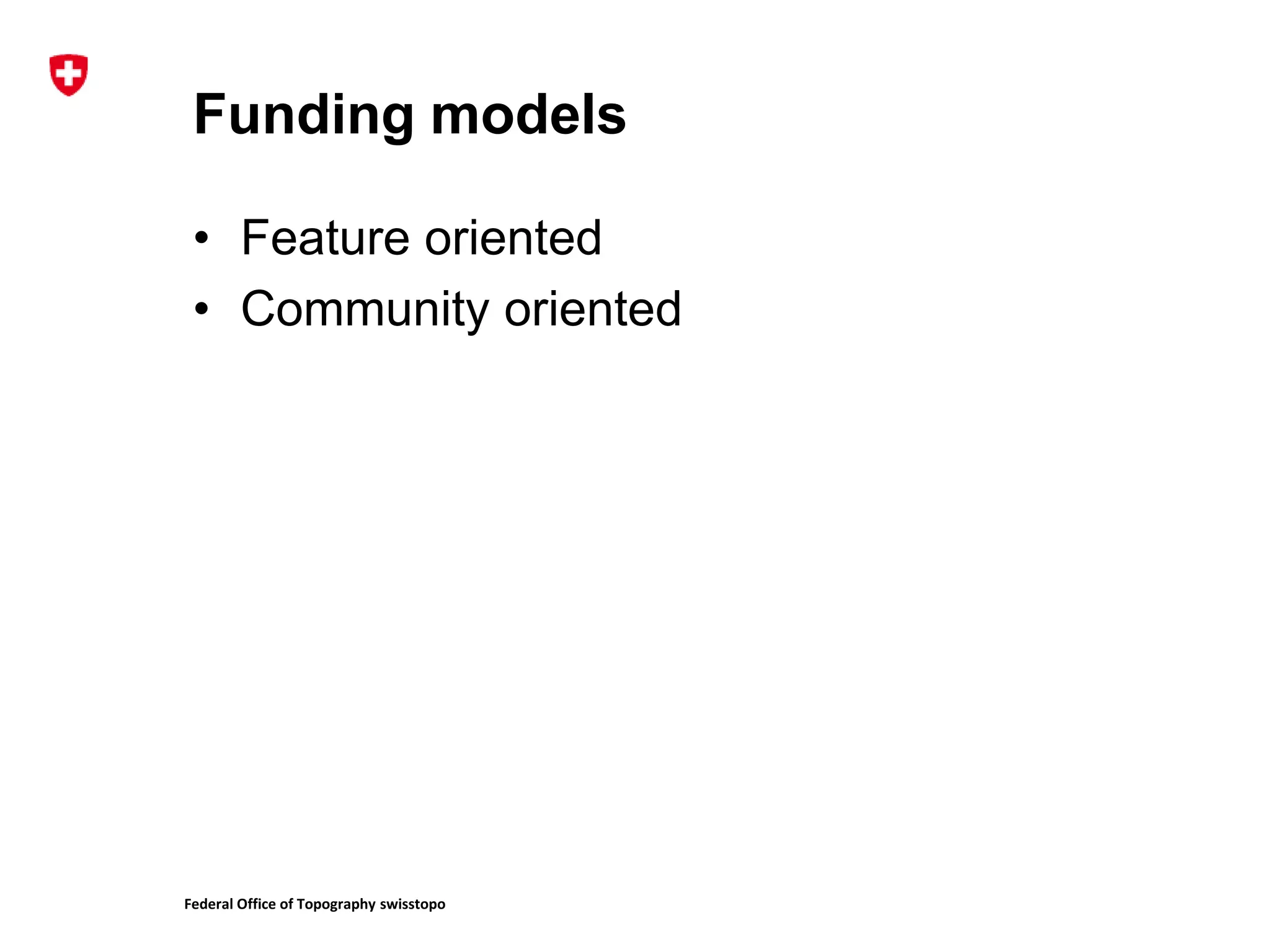 Federal Office of Topography swisstopo
Funding models
• Feature oriented
• Community oriented
 
