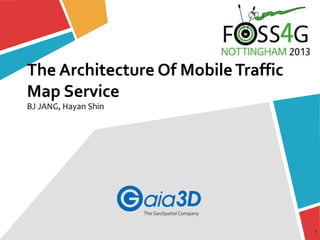 The Architecture Of MobileTraffic
Map Service
BJ JANG, Hayan Shin
1
 