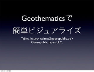 Geothematicsで
簡単ビジュアライズ
Tajima Itsuro<tajima@georepublic.de>
Georepublic Japan LLC.

13年11月14日木曜日

 