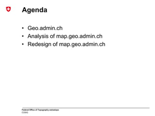 Federal Office of Topography swisstopo
COSIG
Agenda
• Geo.admin.ch
• Analysis of map.geo.admin.ch
• Redesign of map.geo.admin.ch
 