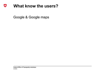 Federal Office of Topography swisstopo
COSIG
What know the users?
Google & Google maps
 