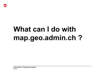 Federal Office of Topography swisstopo
COSIG
What can I do with
map.geo.admin.ch ?
 