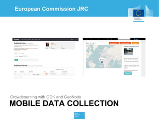 European Commission JRC 
Crowdsourcing with ODK and GeoNode 
MOBILE DATA COLLECTION 
 