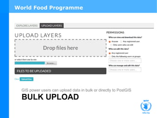 World Food Programme 
GIS power users can upload data in bulk or directly to PostGIS 
BULK UPLOAD 
 