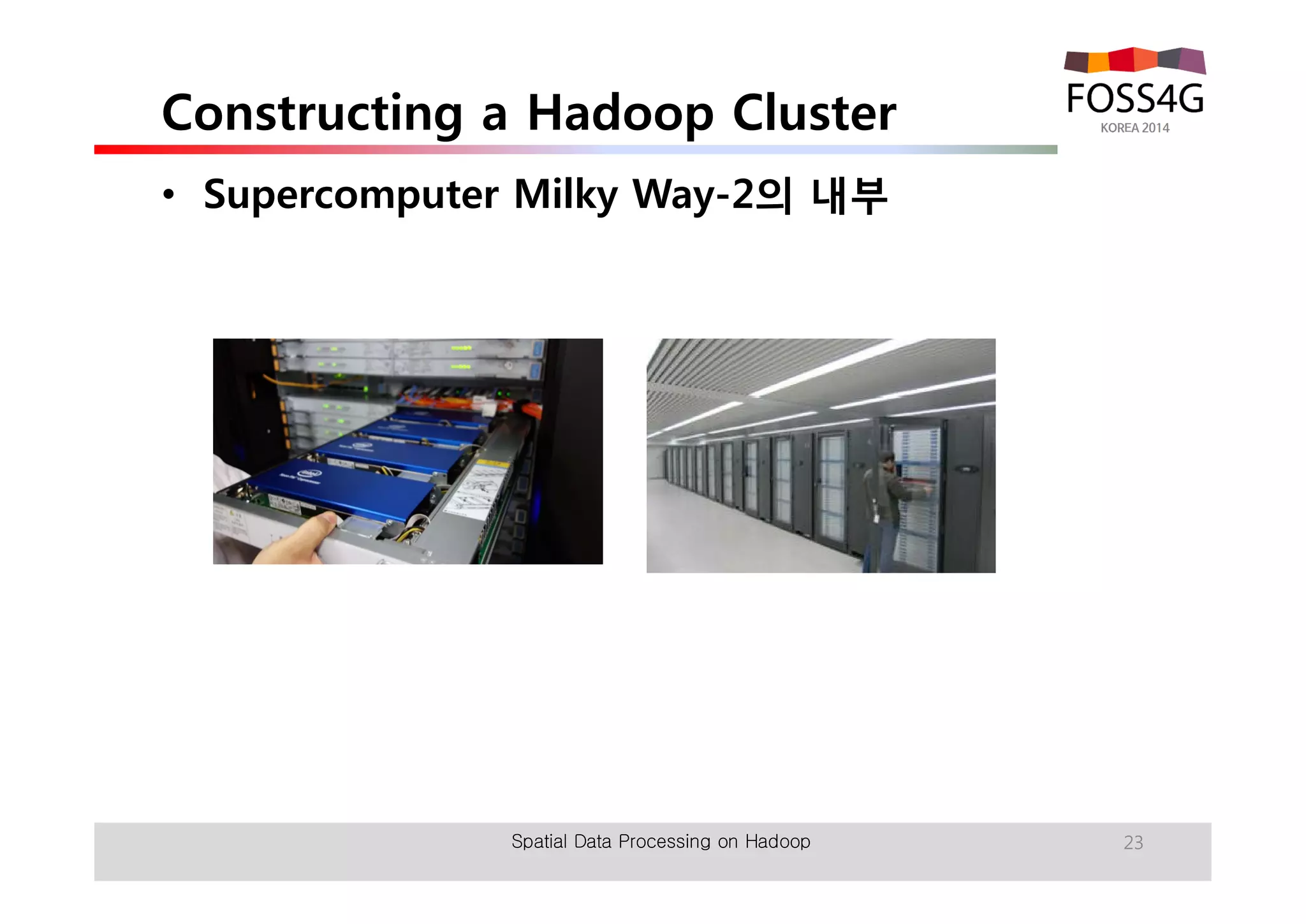 Constructing a Hadoop Cluster 
• Supercomputer Milky Way-2의 내부 
Spatial Data Processing on Hadoop 23 
 