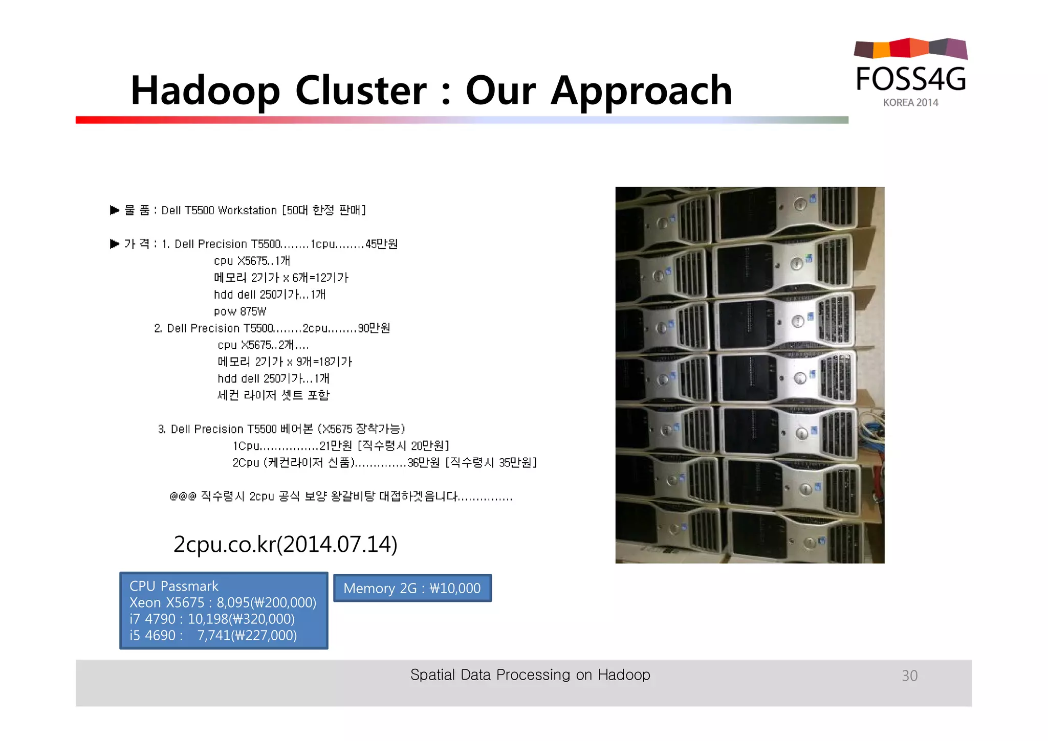 Hadoop Cluster : Our Approach 
Spatial Data Processing on Hadoop 30 
2cpu.co.kr(2014.07.14) 
CPU Passmark 
Xeon X5675 : 8,095(200,000) 
i7 4790 : 10,198(320,000) 
i5 4690 : 7,741(227,000) 
Memory 2G : 10,000 
 