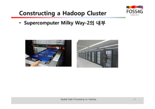 Constructing a Hadoop Cluster 
• Supercomputer Milky Way-2의 내부 
Spatial Data Processing on Hadoop 23 
 