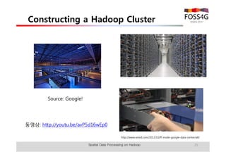 Constructing a Hadoop Cluster 
Spatial Data Processing on Hadoop 25 
Source: Google! 
http://www.wired.com/2012/10/ff-inside-google-data-center/all/ 
동영상: http://youtu.be/avP5d16wEp0 
 