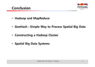 Conclusion 
• Hadoop and MapReduce 
• GeoHash : Simple Way to Process Spatial Big Data 
• Constructing a Hadoop Cluster 
• Spatial Big Data Systems 
Spatial Data Processing on Hadoop 40 
