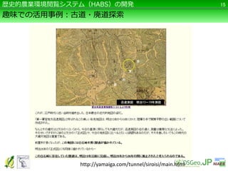 趣味での活用事例：古道・廃道探索
15歴史的農業環境閲覧システム（HABS）の開発
http://yamaiga.com/tunnel/siroisi/main.html
 