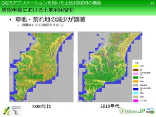房総半島における土地利用変化
• 草地・荒れ地の減少が顕著
– 背景はエコリス地図タイル :-)
22QGISアプリケーションを用いた土地利用DBの構築
1880年代 2010年代
水田
森林
荒地
建物用地
河川地及び湖
沼
ゴルフ場
その他の農用
地
湿地
砂地
畑
凡例
 