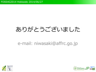 FOSS4G2014 Hokkaido 2014/06/27
ありがとうございました
e-mail: niwasaki@affrc.go.jp
 