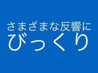 さまざまな反響に
びっくり
 
