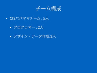 チーム構成
• CfSパパママチーム%:%5人
• プログラマー%:%2人%
• デザイン・データ作成:3人
 