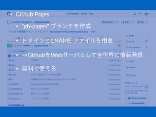 • Github(Pages
• "gh/pages"(ブランチを作成
• ドメインとCNAME(ファイルを用意
• →GithubをWebサーバとして全世界に情報発信
• 無料で使える
 