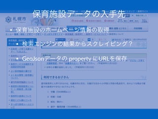 保育施設データの入手先
• 保育施設のホームページ情報の取得
• 検索エンジンの結果からスクレイピング？
• GeoJsonデータの(property(にURLを保存
 