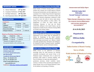 1. Abstract Submission: 25th
Apr 2015
2. Acceptance Notification: 4th
May 2015
3. Full Paper Submission: 20th
May 2015
4. Early Registration Starts: 10th
April 2015
Conference
Type Early Fee Fee
Students* ₹ 2500.00 ₹ 3500.00
Delegates (Govt/
Research/academia)
₹ 5000.00 ₹ 7000.00
Delegate-Industry ₹ 8000.00 ₹ 10000.00
Hands-on Workshop (Limited Seats)
Type Early Fee Fee
Half-Day ₹ 2500.00 ₹ 3500.00
Full-Day ₹ 3000.00 ₹ 4000.00
*Students are eligible for fee waiver.
See payment details on the conference site
Secretary, Organising Committee,
FOSS4G-India 2015
C/o Lab for Spatial Informatics,
IIIT Hyderabad,
Gachibowli, Hyderabad 500 032
Phone: +91-40-6653-1332
Fax No.+91-40-6653-1413
Email: foss4g-india@osgeo.in,
rcprasad@iiit.ac.in
Conference URL:http://lsi.iiit.ac.in/foss4g2015
Indian Institute of Remote Sensing (IIRS) is a premier
institute with a primary aim to build capacity in Remote
Sensing and Geoinformatics and their applications. It is a
constituent Unit of Indian Space Research Organisation
(ISRO), Department of Space, Government of India. The
training and education programmes conducted by IIRS
are tuned to meet the needs of various target groups,
starting from fresh graduates to policy makers. The
headquarters of Centre for Space Science and
Technology Education in Asia and the Pacific
(CSSTEAP), affiliated to the United Nations, and the
headquarters of Indian Society of Remote Sensing (ISRS)
are located in the institute campus.
Survey of India (SOI), the National Survey and Mapping
Organisation of the country under the Department of
Science & Technology, is the oldest scientific
department of the Govt. of India. SOI takes a leadership
role in providing user-focused, cost- effective, reliable
and quality geospatial data, information and intelligence
for meeting the needs of national security, sustainable
national development, and new information markets
WIHG focuses on the application of emerging
knowledge about the Earth processes for fostering
sustainable development and secured living in the
Himalayan region. Continuously strive to unravel the
geological truths related to mountain building, with
focus on Himalaya, for improving understanding of
geodynamic processes, climate variability, natural
resources, evolution of life, assessment and mitigation of
natural hazards. Serve as the National Reference Center
for the database on the geology of Himalaya.
AAnnnnoouunncceemmeenntt aanndd CCaallll ffoorr PPaappeerrss
FOSS4G-India 2015
Dehradun
Second National Conference
OONN
""OOPPEENN SSOOUURRCCEE GGEEOOSSPPAATTIIAALL TTOOOOLLSS
IINN CCLLIIMMAATTEE CCHHAANNGGEE RREESSEEAARRCCHH
AANNDD NNAATTUURRAALL RREESSOOUURRCCEE
MMAANNAAGGEEMMEENNTT""
JJUUNNEE 88--1100,, 22001155
Organised by
OSGeo-India
Co-organised by
Indian Institute of Remote Sensing
Survey of India
Wadia Institute of Himalayan Geology
Indian Institute of Remote Sensing (IIRS)
SurveyofIndia(SOI)
IMPORTANT DATES
Wadia Institute of Himalayan Geology
SECRETARIAT
REGISTRATION
Survey of India (SOI)
 