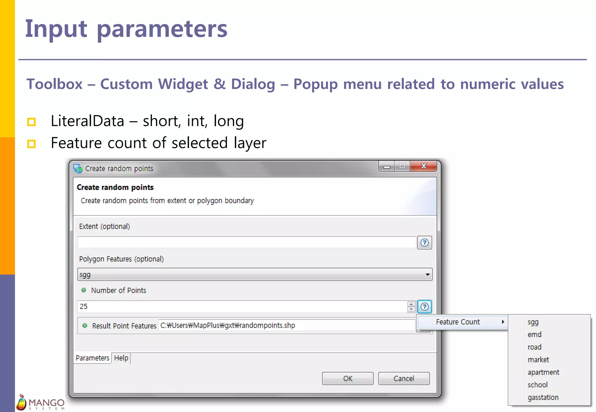 Input parameters
16
Toolbox – Custom Widget & Dialog – Popup menu related to numeric values
 LiteralData – short, int, long
 Feature count of selected layer
 
