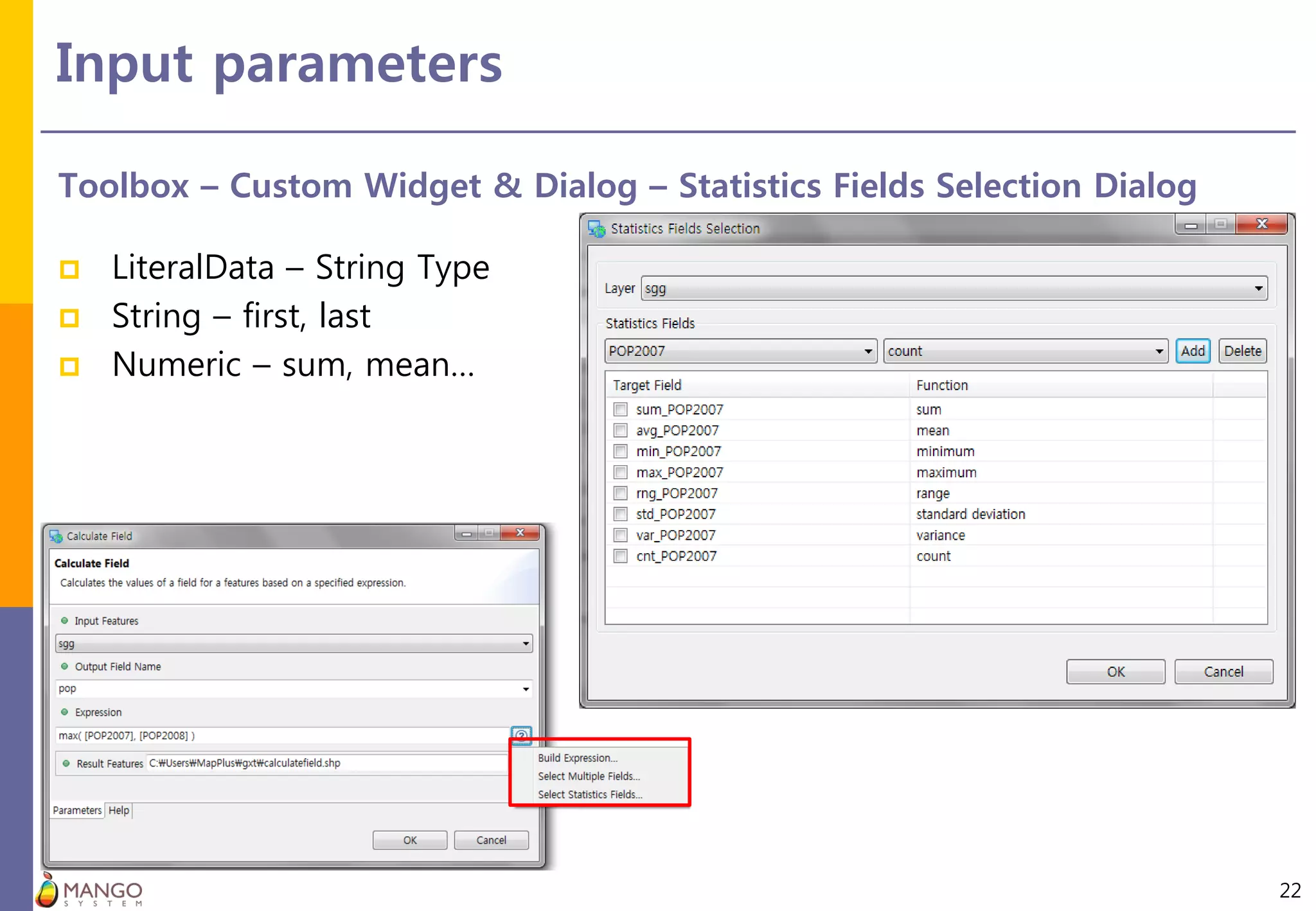 Input parameters
22
Toolbox – Custom Widget & Dialog – Statistics Fields Selection Dialog
 LiteralData – String Type
 String – first, last
 Numeric – sum, mean…
 