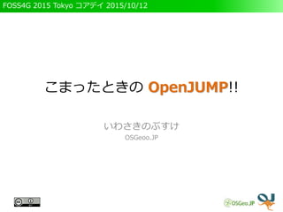 FOSS4G 2015 Tokyo コアデイ 2015/10/12
こまったときの OpenJUMP!!
いわさきのぶすけ
OSGeoo.JP
 