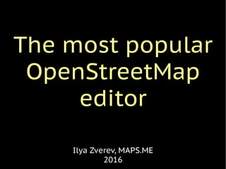 The most popular
OpenStreetMap
editor
Ilya Zverev, MAPS.ME
2016
 