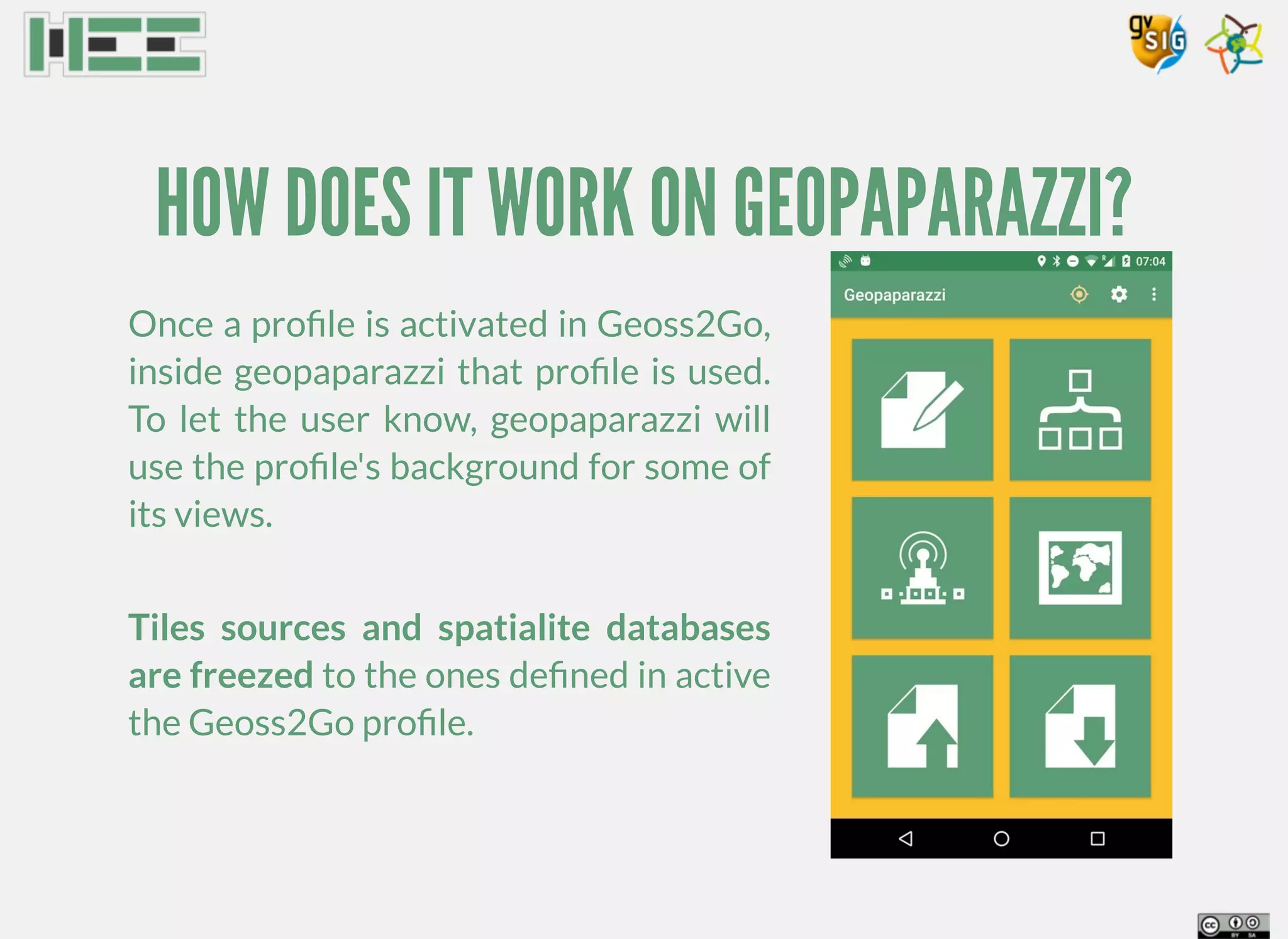 HOW DOES IT WORK ON GEOPAPARAZZI?
Once a proﬁle is activated in Geoss2Go,
inside geopaparazzi that proﬁle is used.
To let the user know, geopaparazzi will
use the proﬁle's background for some of
its views.
Tiles sources and spatialite databases
are freezed to the ones deﬁned in active
the Geoss2Go proﬁle.
 