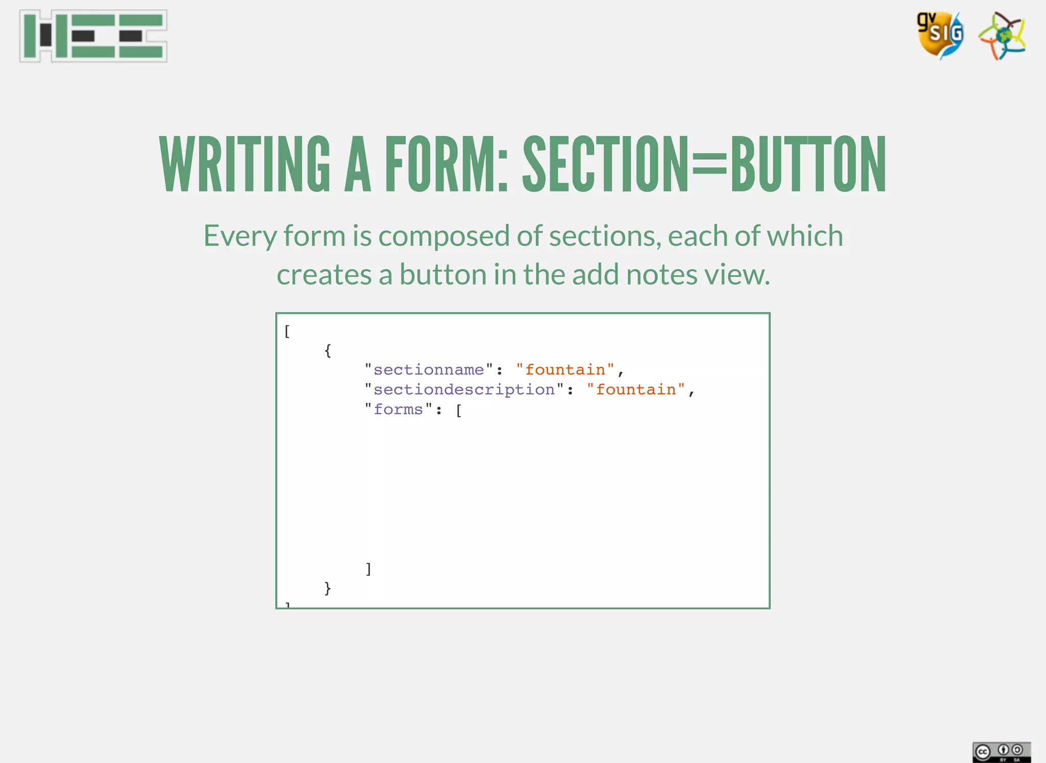 WRITING A FORM: SECTION=BUTTON
Every form is composed of sections, each of which
creates a button in the add notes view.
[
{
"sectionname": "fountain",
"sectiondescription": "fountain",
"forms": [
]
}
]
 