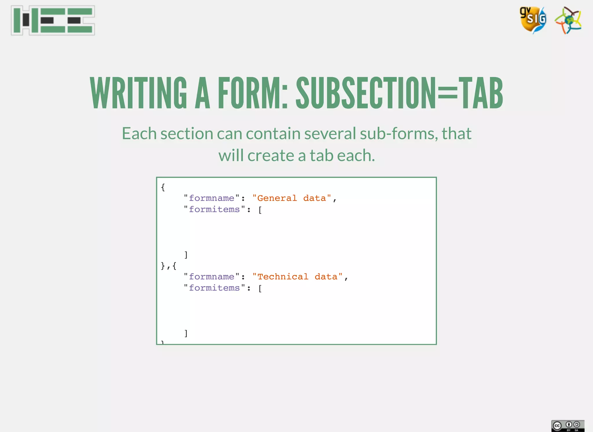 WRITING A FORM: SUBSECTION=TAB
Each section can contain several sub-forms, that
will create a tab each.
{
"formname": "General data",
"formitems": [
]
},{
"formname": "Technical data",
"formitems": [
]
}
 