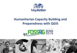 Humanitarian Capacity Building and
Preparedness with QGIS
FOSS4G 2016, Bonn
 
