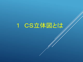１ ＣＳ立体図とは
 