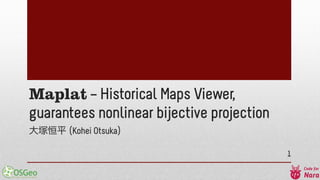 Maplat – Historical Maps Viewer,
guarantees nonlinear bijective projection
大塚恒平 (Kohei Otsuka)
1
 