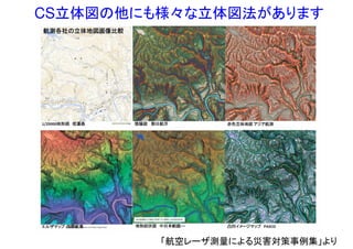 CS立体図の他にも様々な立体図法があります
「航空レーザ測量による災害対策事例集」より
 