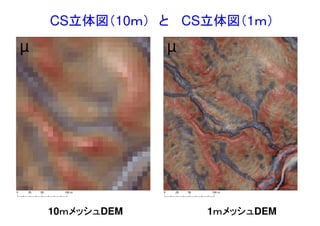 CS立体図（10ｍ） と CS立体図（1ｍ）
10ｍメッシュDEM 1ｍメッシュDEM
0 50 10025 m
µ
0 50 10025 m
µ
 